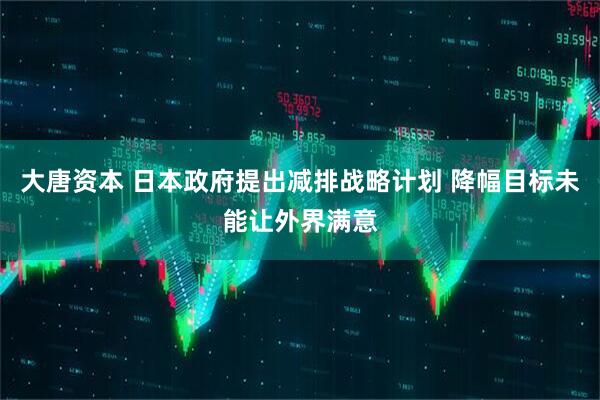大唐资本 日本政府提出减排战略计划 降幅目标未能让外界满意