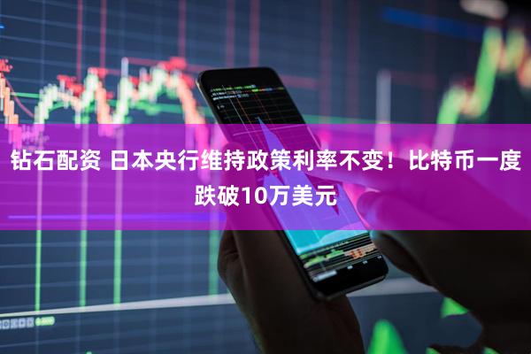钻石配资 日本央行维持政策利率不变！比特币一度跌破10万美元