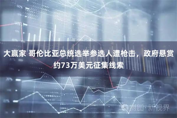 大赢家 哥伦比亚总统选举参选人遭枪击，政府悬赏约73万美元征集线索