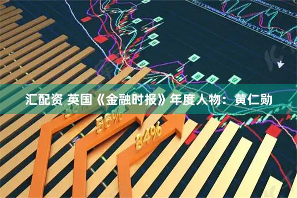 汇配资 英国《金融时报》年度人物：黄仁勋