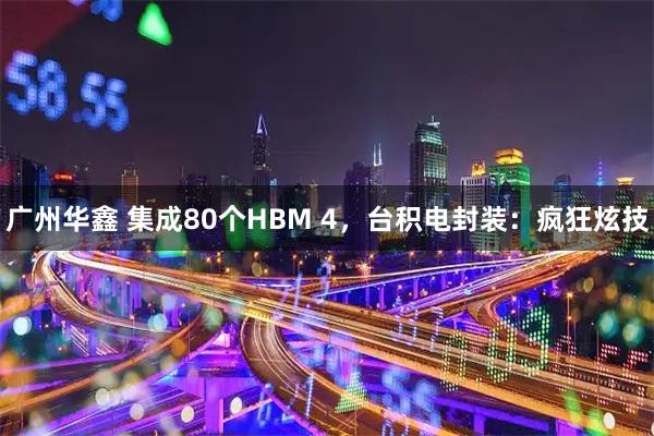 广州华鑫 集成80个HBM 4，台积电封装：疯狂炫技