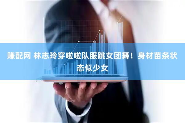 赚配网 林志玲穿啦啦队服跳女团舞！身材苗条状态似少女