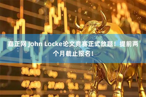 嘉正网 John Locke论文竞赛正式放题！提前两个月截止报名！