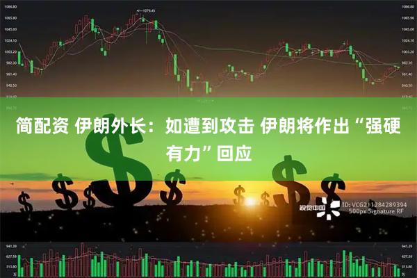 简配资 伊朗外长：如遭到攻击 伊朗将作出“强硬有力”回应