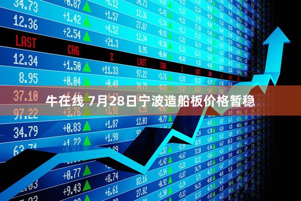 牛在线 7月28日宁波造船板价格暂稳