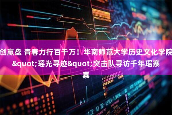 创赢盘 青春力行百千万！华南师范大学历史文化学院"瑶光寻迹"突击队寻访千年瑶寨